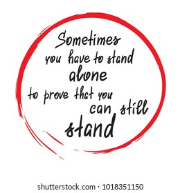 Sometimes you have to stand alone to prove that you can still stand - handwritten motivational quote. Print for poster, t-shirt, bags, postcard, sticker. Simple slogan, modern and stylish vector.