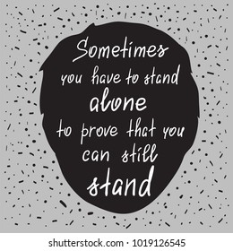 Sometimes you have to stand alone to prove that you can still stand - handwritten motivational quote. Print for poster, t-shirt, bags, postcard, sticker. Simple slogan, modern and stylish vector