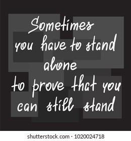 Sometimes you have to stand alone to prove that you can still stand - handwritten motivational quote. Print for poster, t-shirt, bags, postcard, sticker. Simple slogan, modern and stylish vector