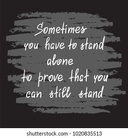 Sometimes you have to stand alone to prove that you can still stand - handwritten motivational quote. Print for poster, t-shirt, bags, postcard, sticker. Simple slogan, modern and stylish vector