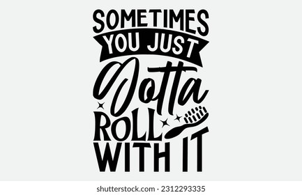 Sometimes You Just Gotta Roll With It - Bathroom T-shirt Design,typography SVG design, Vector illustration with hand drawn lettering, posters, banners, cards, mugs, Notebooks, white background. svg