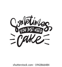 Sometimes you just need cake. Hand drawn lettering text. Motivation quote vector lettering print materials. Food poster, card, postcard, t-shirt, banner, flyer. 