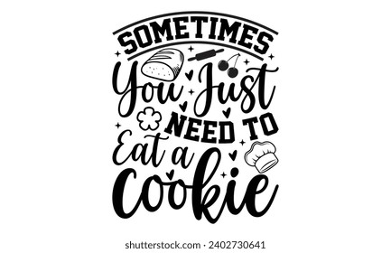 Sometimes You Just Need To Eat A Cookie- Baking t- shirt design, Hand drawn lettering phrase for Cutting Machine, Silhouette Cameo, Cricut, Vector illustration Template, eps, Files for Cutting