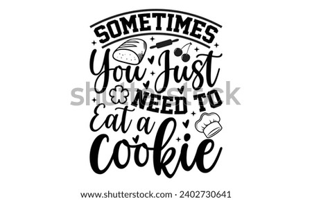 Sometimes You Just Need To Eat A Cookie- Baking t- shirt design, Hand drawn lettering phrase for Cutting Machine, Silhouette Cameo, Cricut, Vector illustration Template, eps, Files for Cutting