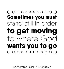  Sometimes you must stand still in order to get moving to where God wants you to go. Vector Quote