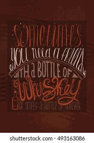 Sometimes you need a friend with a bottle of whiskey. Or simply a bottle of whiskey. Creative lettering dedicated to love with alcohol. Vertical hand drawn vector illustration on dark brown background