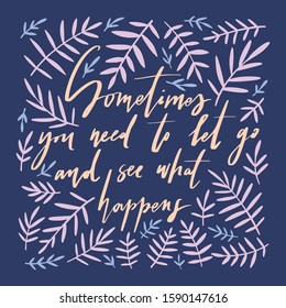 Sometimes you need to let go and see what happens - unique hand drawn vector lettering with illustrations. Inspirational motivational quote template card.