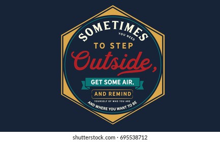 Sometimes you need to step outside, get some air, and remind yourself of who you are and where you want to be.
