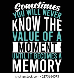 Sometimes You Will Never Know The Value Of A Moment Until It Becomes A Memory Typography T shirt Saying Vector Illustration
