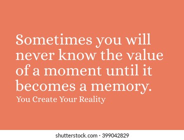 "Sometimes you will never know the value of a moment until it becomes a memory." Motivational Quote.