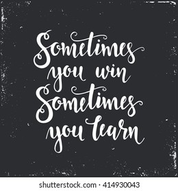 Sometimes you win sometimes you learn. Hand drawn typography poster. T shirt hand lettered calligraphic design. Inspirational vector typography
