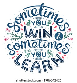 Sometimes you win and sometimes you learn. Inspirational handwritten quote surrounded by floral elements. Decorative poster with text inscription on white background. Motivational slogan card with