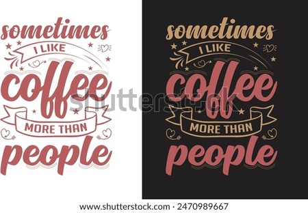 Sometines i like coffee more than people. Best coffee t shirt design, hand-lettering with hand-drawn, funny coffee cup, coffee vector, vector template, cofe shirt design.