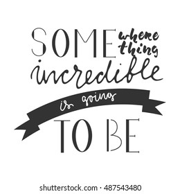 Somewhere something incredible is going to be. Motivational quote. Hand lettering and custom typography for your designs: t-shirts, bags, for posters, invitations, cards, etc.