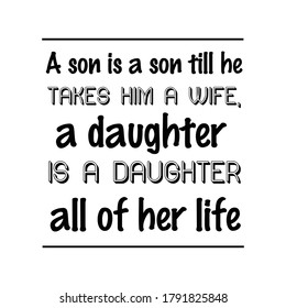 A son is a son till he takes him a wife, a daughter is a daughter all of her life. Vector Quote