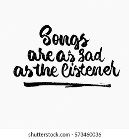 Songs are as sad as the listener quote. Ink hand lettering. Modern brush calligraphy. Handwritten phrase. Inspiration graphic design typography element. Cute simple vector sign.