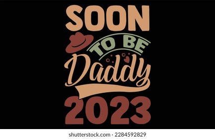 Soon To Be Daddy 2023 - Father's Day T Shirt Design, Hand drawn lettering phrase, Cutting Cricut and Silhouette, card, Typography Vector illustration for poster, banner, flyer and mug.