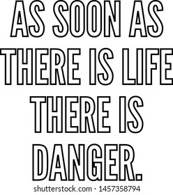 As soon as there is life there is danger