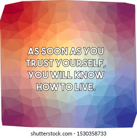 As soon as you trust yourself you will know how to live