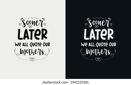 Sooner or later we all quote our mothers, Mothers day calligraphy, mom quote lettering illustration vector