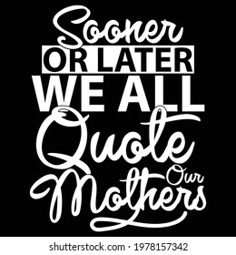 sooner or later we all quote our mothers, typography lettering design, printing for t shirt, banner, poster, mug etc