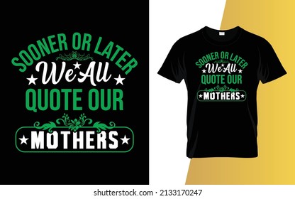 Sooner or later we all quote our mothers day t-shirt design.