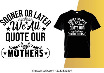 Sooner or later we all quote our mothers day t-shirt design.