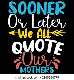 Sooner Or Later We All Quote Our Mothers, Happy Mom Gift Typography Vintage Text Style Design
