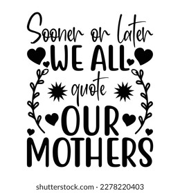 Sooner or later we all quote our Mother's day shirt print template, typography design for mom mommy mama daughter grandma girl women aunt mom life child best mom adorable shirt