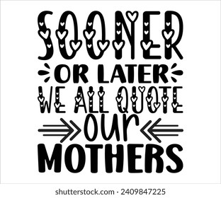 Sooner Or Later We All Quote  Our Mothers T-shirt Happy Mother Day T-Shirt, Mother's Day, Blessed Mom, Gift for Mom, Grandma T-shirt, Mom Life Family, Cut File for Cricut 