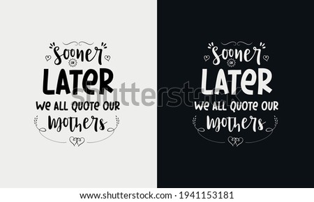 Sooner or later we all quote our mothers, Mothers day calligraphy, mom quote lettering illustration vector