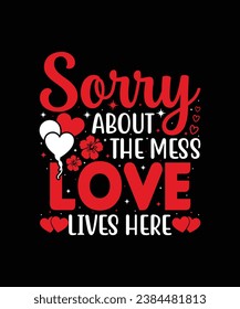 Sorry about the mess love lives here Valentine t shirt