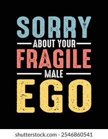 Sorry About Your Fragile Male Ego,  Feminism T-shirt Design, Feminist Shirt