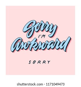 'Sorry I'm Awkward' hand lettering. Hand drawn illustration. Drawing for prints, t-shirts and bags, stationary or poster. Vector.