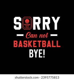 Sorry. Can’t. Basketball. Bye. Basketball t shirt design. Sports vector quote. Design for t shirt, print, poster, banner, gift card, label sticker, mug design etc. POD