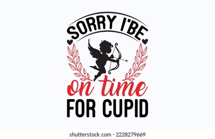 Sorry I be on time for cupid - Valentine typography svg design, Sports SVG Design, Sports typography t-shirt design, For stickers, Templet, mugs, etc. Vector EPS Editable Files.