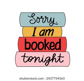 Sorry I am booked tonight vector illustration with handwritten text. Funny pun quote about love reading. Books stack with lettering design