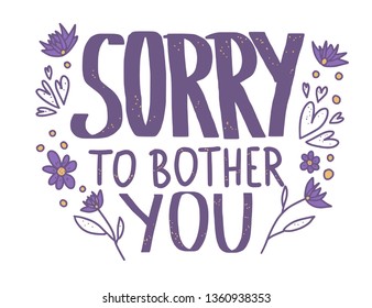 Sorry to bother you quote with decoration isolated on white background. Poster template with handwritten lettering and decor design elements. Inspirational banner with text. Vector illustration.