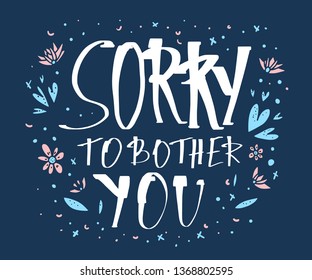 Sorry to bother you quote with decoration. Poster template with handwritten lettering and decor design elements. Inspirational banner with text. Vector conceptual illustration.