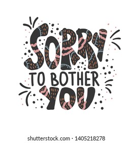 Sorry to bother you quote with decoration. Poster template with handwritten lettering and decor design elements. Inspirational banner with text. Vector conceptual illustration.