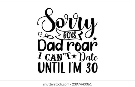Sorry boys dad roar I can't date until I’m 30- Firefighter t- shirt design, Hand drawn vintage hand lettering for Cutting Machine, Silhouette Cameo, Cricut, Isolated on white background.