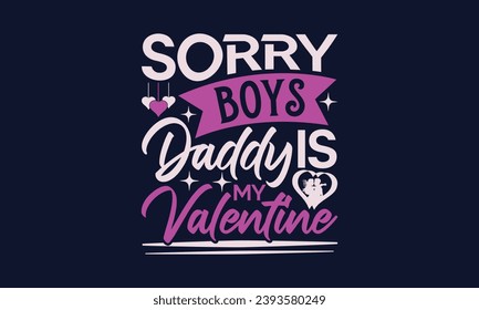 Sorry Boys Daddy Is My Valentine - Valentines Day T- Shirt Design,  Typography   Design, For Stickers, Templet, Mugs, Etc. Vector EPS 10 FILS Editable Files.