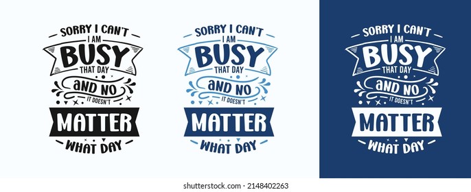 Sorry I Can’t I’m Busy That Day And No It Doesn't Matter What Day for t-shirt, print, card, mug and much more
