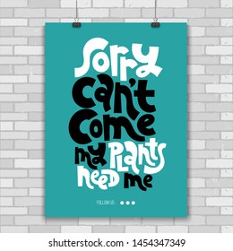 Sorry, can not come. My plants need me. Poster with hand drawn vector lettering. Phrase about growing domestic plants. Modern concept typography quote for flower shop, plant business, decor element. 