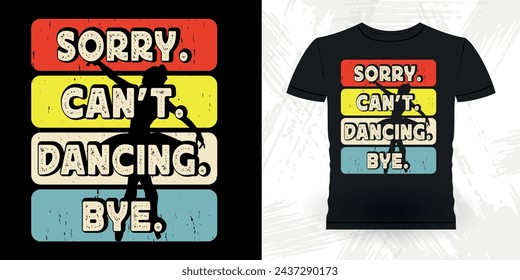 Sorry Can't Dancing Bye Funny Dancing Gift Retro Vintage Ballerina Ballet Dance T-shirt Design
