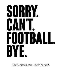 Sorry Can't Football Bye T-shirt Design