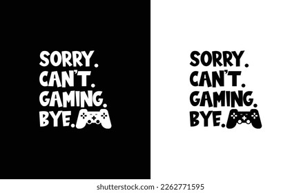 Sorry. Can't. Gaming. Bye.  Gaming Quote T shirt design, typography