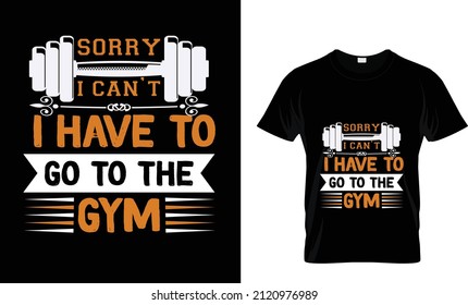 SORRY I CAN'T I HAVE TO GO TO THE GYM...
