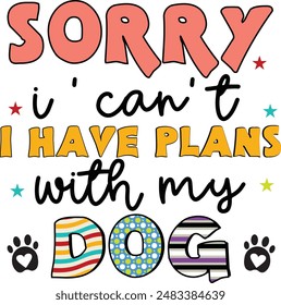 Sorry I Can't I Have plans With My Dog, Dog Quote EPS, Colorful Calligraphic T shirt Design