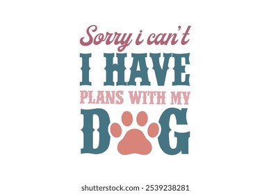 Sorry I can't I have plans with my Dog, Dog Quote Typography T Shirt Design